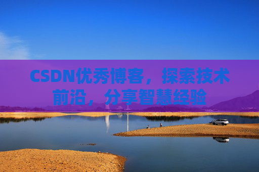 CSDN优秀博客，探索技术前沿，分享智慧经验